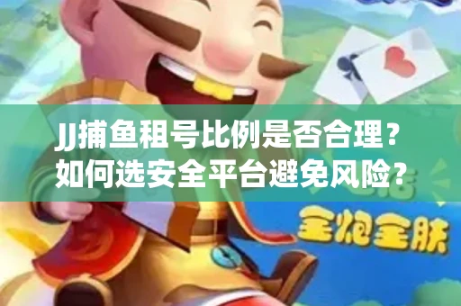 JJ捕鱼租号比例是否合理？如何选安全平台避免风险？