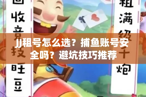 JJ租号怎么选?捕鱼账号安全吗?避坑技巧推荐 JJ租号怎么选?捕鱼账号安全吗?避坑技巧推荐