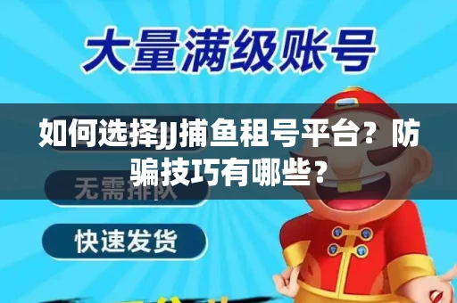 如何选择JJ捕鱼租号平台？防骗技巧有哪些？