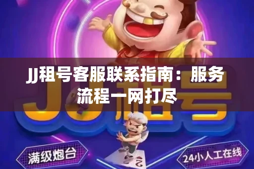 JJ租号客服联系指南：服务流程一网打尽