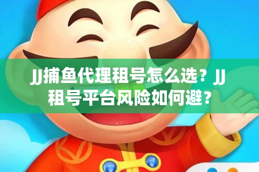 JJ捕鱼代理租号怎么选?JJ租号平台风险如何避? JJ捕鱼代理租号怎么选?JJ租号平台风险如何避?