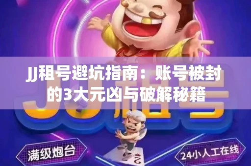JJ租号避坑指南：账号被封的3大元凶与破解秘籍